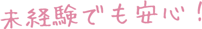 未経験でも安心！