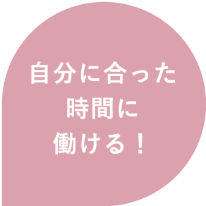 自分に合った時間に働ける！